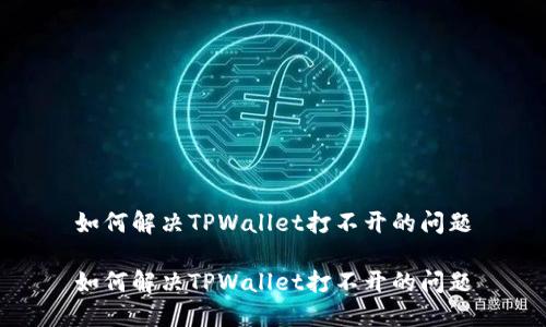 如何解决TPWallet打不开的问题

如何解决TPWallet打不开的问题