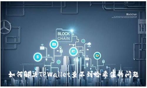 如何解决TPWallet查不到哈希值的问题