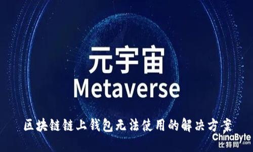 区块链链上钱包无法使用的解决方案
