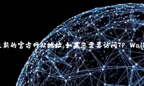 提示：由于我是一个文本模型，我无法访问互联网或获取实时数据。因此，无法提供最新的官方网站地址。如果您需要访问TP Wallet的官方网站，请直接在您的浏览器中查找最新信息。以下是您所请求的文本格式。


TP Wallet唯一官网地址解析