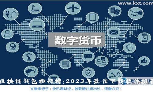 区块链钱包排行榜：2023年最佳下载软件推荐