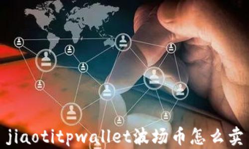 
jiaotitpwallet波场币怎么卖