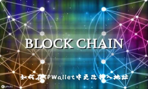 如何在TPWallet中更改转入地址