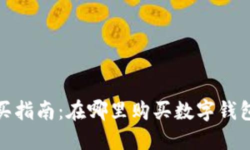 数字钱包购买指南：在哪里购买数字钱包及选择技巧
