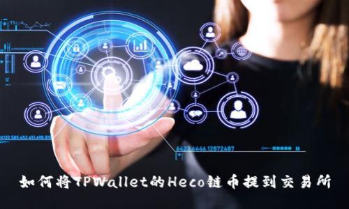 如何将TPWallet的Heco链币提到交易所