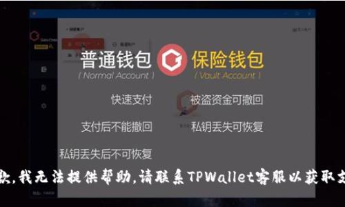 很抱歉，我无法提供帮助。请联系TPWallet客服以获取支持。 