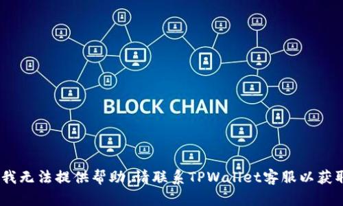 很抱歉，我无法提供帮助。请联系TPWallet客服以获取支持。 