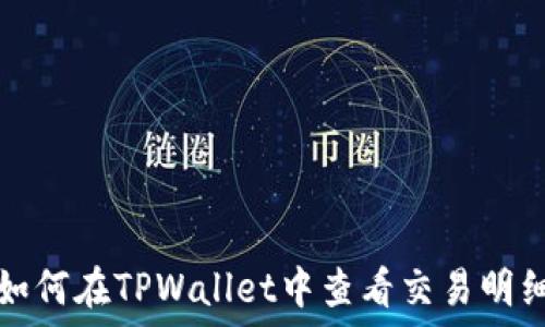  
如何在TPWallet中查看交易明细