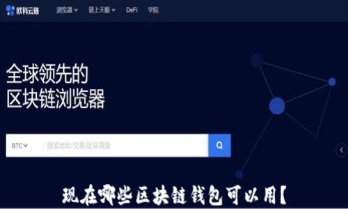 
现在哪些区块链钱包可以用？