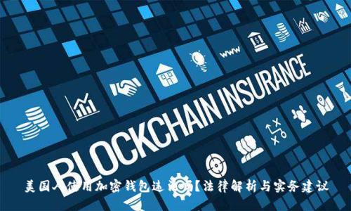 美国人使用加密钱包违法吗？法律解析与实务建议
