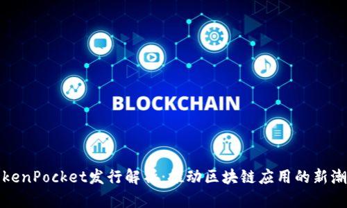 TokenPocket发行解析：推动区块链应用的新潮流