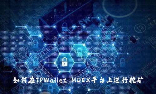如何在TPWallet MDEX平台上进行挖矿