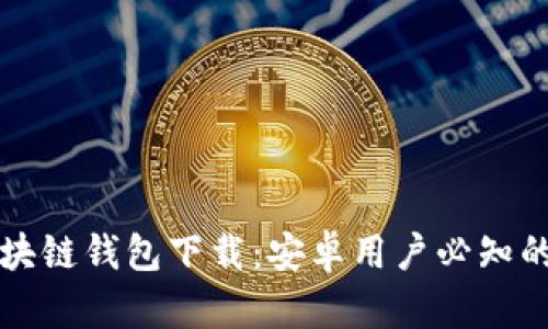 真实的区块链钱包下载：安卓用户必知的安全选择