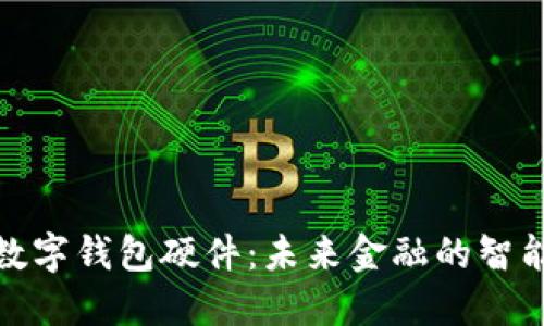 武汉数字钱包硬件：未来金融的智能选择