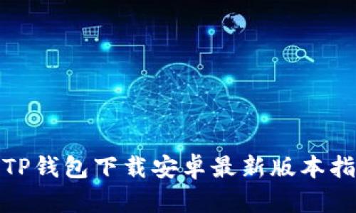 : TP钱包下载安卓最新版本指南