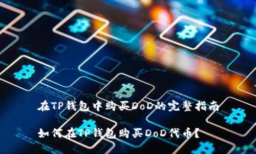 在TP钱包中购买DoD的完整指南
如何在TP钱包购买DoD代币?