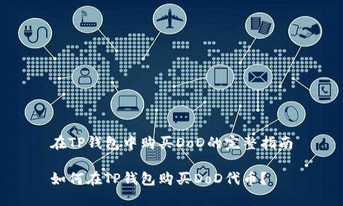 在TP钱包中购买DoD的完整指南

如何在TP钱包购买DoD代币？