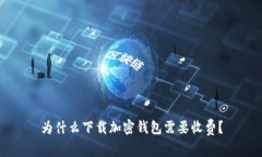 为什么下载加密钱包需要收费？