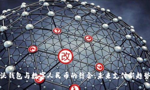 沃钱包与数字人民币的结合：未来支付新趋势