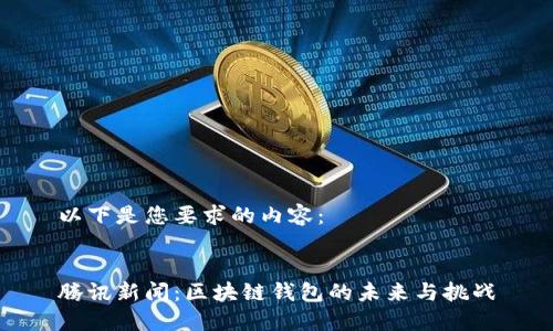 以下是您要求的内容：


腾讯新闻：区块链钱包的未来与挑战