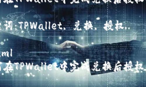如何在TPWallet中完成兑换后授权操作

关键词：TPWallet, 兑换, 授权

```xml
如何在TPWallet中完成兑换后授权操作