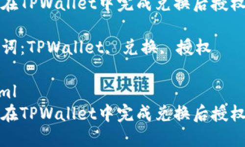 如何在TPWallet中完成兑换后授权操作

关键词：TPWallet, 兑换, 授权

```xml
如何在TPWallet中完成兑换后授权操作