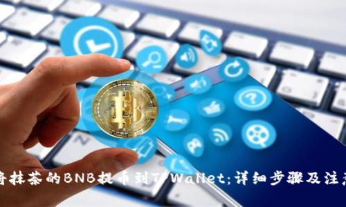 如何将抹茶的BNB提币到TPWallet：详细步骤及注意事项