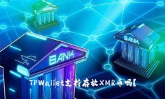 TPWallet支持存放XMR币吗？