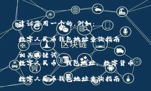 建议您用一个的，例如：

数字人民币钱包地址查询指南

相关关键词：
数字人民币, 钱包地址, 数字货币

数字人民币钱包地址查询指南