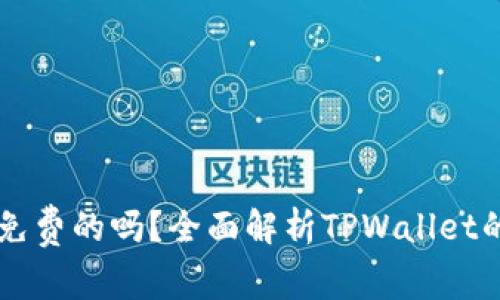 TPWallet是免费的吗？全面解析TPWallet的费用与功能
