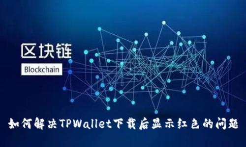 如何解决TPWallet下载后显示红色的问题