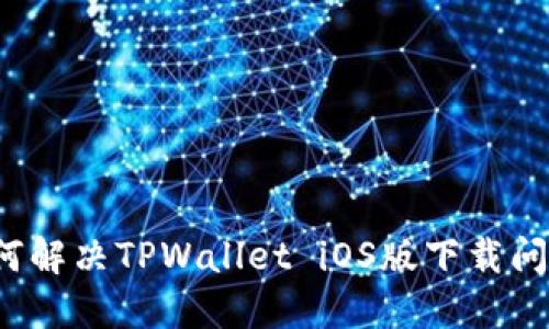如何解决TPWallet iOS版下载问题？