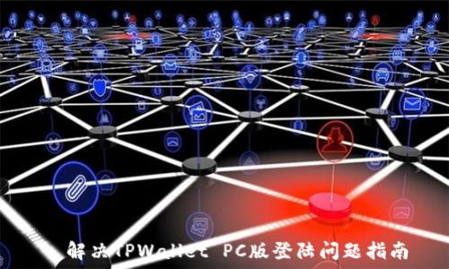 দিন
  解决TPWallet PC版登陆问题指南