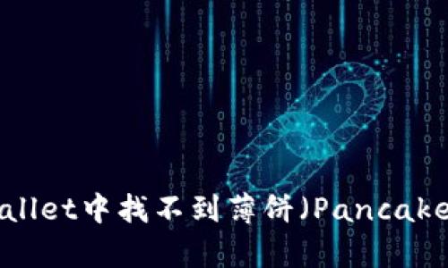 如何解决TPWallet中找不到薄饼（PancakeSwap）的问题